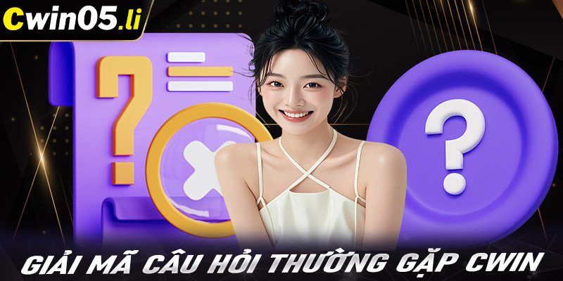 FAQs giải mã những câu hỏi thường gặp khi tham gia cwin