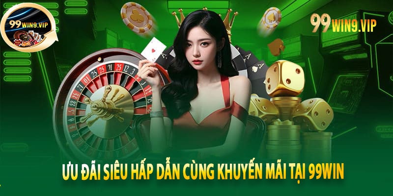 Ưu đãi siêu hấp dẫn cùng khuyến mãi tại 99win